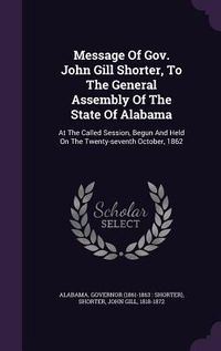 Produktbild: Message Of Gov. John Gill Shorter, To The General Assembly Of The State Of Alabama: At The Called Session, Begun And Held On The Twenty-seventh Octobe