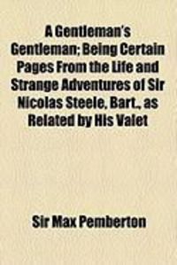 Produktbild: A Gentleman's Gentleman; Being Certain Pages from the Life and Strange Adventures of Sir Nicolas Steele, Bart., as Related by His Valet