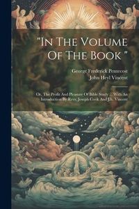 Produktbild: "in The Volume Of The Book ": Or, The Profit And Pleasure Of Bible Study ... With An Introduction By Revs. Joseph Cook And J.h. Vincent