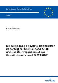 Produktbild: Die Zustimmung bei Kapitalgesellschaften im Kontext der Untreue (&sect; 266 StGB) und eine &Uuml;bertragbarkeit auf das Gesch&auml;ftsherrenmodell (&sect; 299 StGB)
