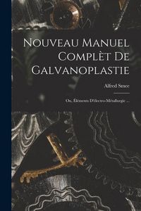 Produktbild: Nouveau Manuel Compl&egrave;t De Galvanoplastie; Ou, &Eacute;l&eacute;ments D'&eacute;lectro-M&eacute;tallurgie ...
