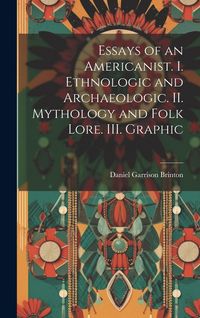 Produktbild: Essays of an Americanist. I. Ethnologic and Archaeologic. II. Mythology and Folk Lore. III. Graphic