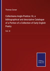 Produktbild: Collecteana Anglo-Poetica: Or, a bibliographical and descriptive Catalogue of a Portion of a Collection of Early English Poetry