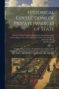 Produktbild: Historical Collections of Private Passages of State: Weighty Matters in law. Remarkable Proceedings in Five Parliaments. Beginning the Sixteenth Year