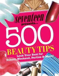 Produktbild: Seventeen Presents... 500 Beauty Tips: Look Your Best for School, Weekend, Parties & More!