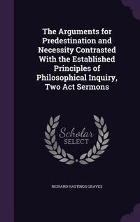 Produktbild: The Arguments for Predestination and Necessity Contrasted With the Established Principles of Philosophical Inquiry, Two Act Sermons