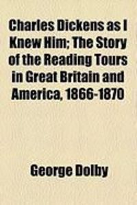 Produktbild: Charles Dickens as I Knew Him; The Story of the Reading Tours in Great Britain and America, 1866-1870