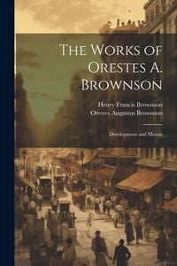 Produktbild: The Works of Orestes A. Brownson: Development and Morals