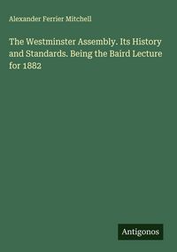 Produktbild: The Westminster Assembly. Its History and Standards. Being the Baird Lecture for 1882