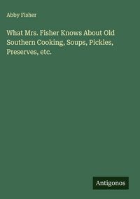 Produktbild: What Mrs. Fisher Knows About Old Southern Cooking, Soups, Pickles, Preserves, etc.