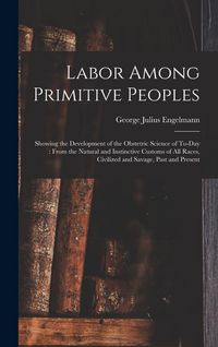 Produktbild: Labor Among Primitive Peoples: Showing the Development of the Obstetric Science of To-Day: From the Natural and Instinctive Customs of All Races, Civ
