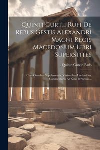 Produktbild: Quinti Curtii Rufi De Rebus Gestis Alexandri Magni Regis Macedonum Libri Superstites: Cum Omnibus Supplementis, Variantibus Lectionibus, Commentariis