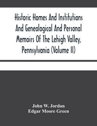 Produktbild: Historic Homes And Institutions And Genealogical And Personal Memoirs Of The Lehigh Valley, Pennsylvania (Volume Ii)