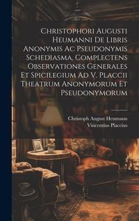 Produktbild: Christophori Augusti Heumanni De Libris Anonymis Ac Pseudonymis Schediasma, Complectens Observationes Generales Et Spicilegium Ad V. Placcii Theatrum Anonymorum Et Pseudonymorum