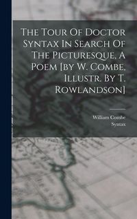 Produktbild: The Tour Of Doctor Syntax In Search Of The Picturesque, A Poem [by W. Combe, Illustr. By T. Rowlandson]