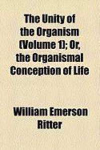 Produktbild: The Unity of the Organism (Volume 1); Or, the Organismal Conception of Life