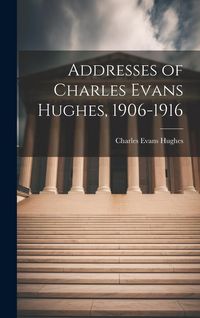 Produktbild: Addresses of Charles Evans Hughes, 1906-1916