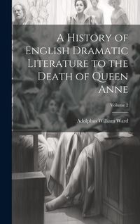 Produktbild: A History of English Dramatic Literature to the Death of Queen Anne; Volume 2