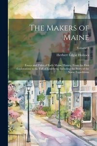 Produktbild: The Makers of Maine; Essays and Tales of Early Maine History, From the First Explorations to the Fall of Louisberg, Including the Story of the Norse E