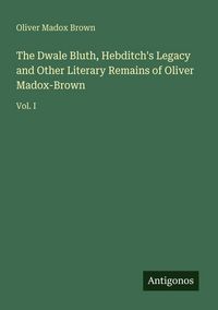 Produktbild: The Dwale Bluth, Hebditch's Legacy and Other Literary Remains of Oliver Madox-Brown