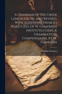 Produktbild: A Grammar of the Greek Langauge, Tr. and Revised, With Additions, From [J.] Ward's [Ed. of W. Camden's] Institutio Gr&aelig;c&aelig; Grammatices Compendiaria, by