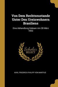 Produktbild: Von Dem Rechtszustande Unter Den Ureinwohnern Brasiliens: Eine Abhandlung Gelesen Am 28 M&auml;rz 1832