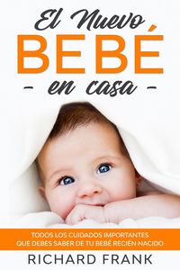Produktbild: El Nuevo Beb&eacute; en Casa: Todos los Cuidados Importantes que debes Saber de tu Beb&eacute; Reci&eacute;n Nacido