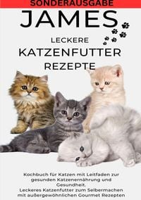 Produktbild: JAMES LECKERE KATENFUTTERREZEPTE - Kochbuch f&uuml;r Katzen mit Leitfaden zur gesunden Katzenern&auml;hrung und Gesundheit Leckeres Katzenfutter zum ... Gourmet