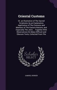 Produktbild: Oriental Customs: Or. an Illustration of The Sacred Scriptures, by an Explanatory Application of The Customs and Manners of The Eastern