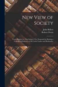 Produktbild: New View of Society: Tracts Relative to This Subject: Viz. Proposals for Raising a Colledge of Industry of All Useful Trades and Husbandry