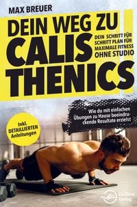 Produktbild: Dein Weg zu Calisthenics: Dein Schritt f&uuml;r Schritt Plan f&uuml;r maximale Fitness ohne Studio - Wie du mit einfachen &Uuml;bungen zu Hause beeindruckende Result