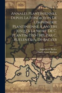 Produktbild: Annales Plantiniennes, Depuis La Fondation De L'imprimerie Plantinienne &Agrave; Anvers Jusqu'&agrave; La Mort De C. Plantin, 1555-1589, Par C. Ruelens & A. De Back