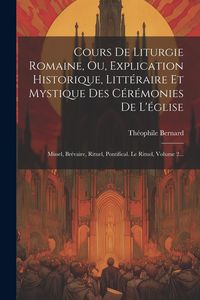 Produktbild: Cours De Liturgie Romaine, Ou, Explication Historique, Litt&eacute;raire Et Mystique Des C&eacute;r&eacute;monies De L'&eacute;glise: Missel, Br&eacute;vaire, Rituel, Pontifical. Le Rit