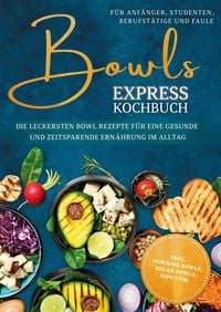 Produktbild: Bowls Express Kochbuch f&uuml;r Anf&auml;nger, Studenten, Berufst&auml;tige & Faule: Die leckersten Bowl Rezepte f&uuml;r eine gesunde und zeitsparende Ern&auml;hrung im Allta