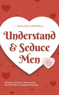 Produktbild: Understand & Seduce Men: the Men's Guide for Women From the First Date to a Happy Partnership - Incl. Sex and Dating Tips.