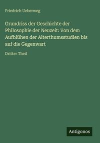 Produktbild: Grundriss der Geschichte der Philosophie der Neuzeit: Von dem Aufbl&uuml;hen der Alterthumsstudien bis auf die Gegenwart