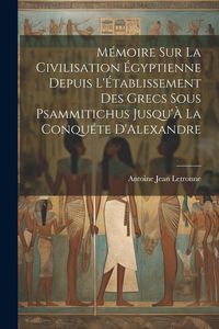 Produktbild: M&eacute;moire Sur La Civilisation &Eacute;gyptienne Depuis L'&Eacute;tablissement Des Grecs Sous Psammitichus Jusqu'&Agrave; La Conqu&eacute;te D'Alexandre