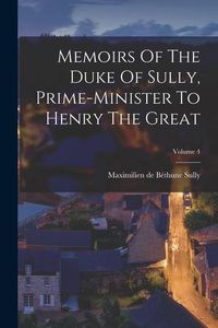 Produktbild: Memoirs Of The Duke Of Sully, Prime-minister To Henry The Great; Volume 4