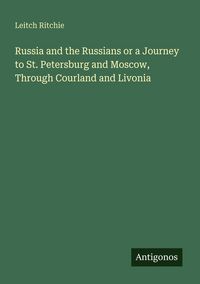 Produktbild: Russia and the Russians or a Journey to St. Petersburg and Moscow, Through Courland and Livonia