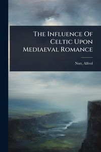 Produktbild: The Influence Of Celtic Upon Mediaeval Romance