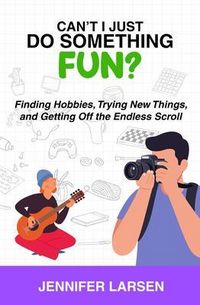 Produktbild: Can't I Just Do Something Fun? Finding Hobbies, Trying New Things, and Getting Off the Endless Scroll