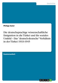 Produktbild: Die deutschsprachige wissenschaftliche Emigration in die T&uuml;rkei und ihr soziales Umfeld - Das "deutsch-deutsche" Verh&auml;ltnis in der T&uuml;rkei 1933-1945