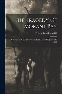Produktbild: The Tragedy Of Morant Bay: A Narrative Of The Disturbances In The Island Of Jamaica In 1865