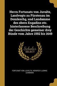 Produktbild: Herrn Fortunats Von Juvalte, Landvogts Zu F&uuml;rstenau Im Domleschg, Und Landamme Des Obern Engadins Etc. Hinterlassene Beschreibung Der Geschichte Gemei