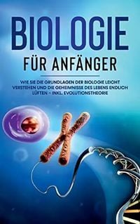 Produktbild: Biologie f&uuml;r Anf&auml;nger: Wie Sie die Grundlagen der Biologie leicht verstehen und die Geheimnisse des Lebens endlich l&uuml;ften - inkl. Evolutionstheorie