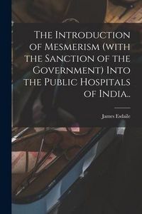 Produktbild: The Introduction of Mesmerism (with the Sanction of the Government) Into the Public Hospitals of India..