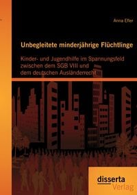 Produktbild: Unbegleitete minderj&auml;hrige Fl&uuml;chtlinge: Kinder- und Jugendhilfe im Spannungsfeld zwischen dem SGB VIII und dem deutschen Ausl&auml;nderrecht