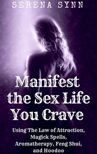 Produktbild: Manifest the Sex Life You Crave: Using the Law of Attraction, Magick Spells, Aromatherapy, Feng Shui, and Hoodoo