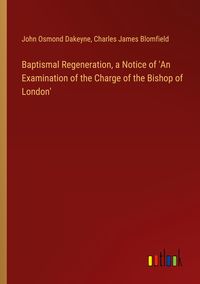 Produktbild: Baptismal Regeneration, a Notice of 'An Examination of the Charge of the Bishop of London'