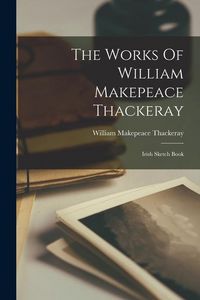 Produktbild: The Works Of William Makepeace Thackeray: Irish Sketch Book
